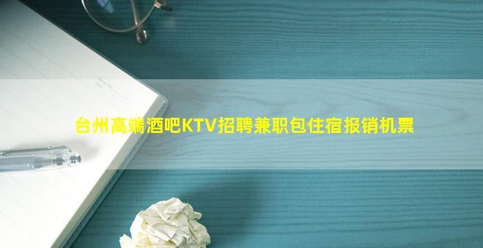 台州高端酒吧KTV招聘兼职包住宿报销机票