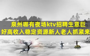 泉州哪有夜场ktv招聘生意巨好高收入稳定资源新人老人抓紧来