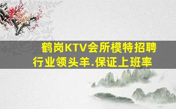 鹤岗KTV会所模特招聘行业领头羊.保证上班率